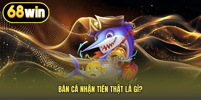 Bắn cá nhận tiền thật là gì