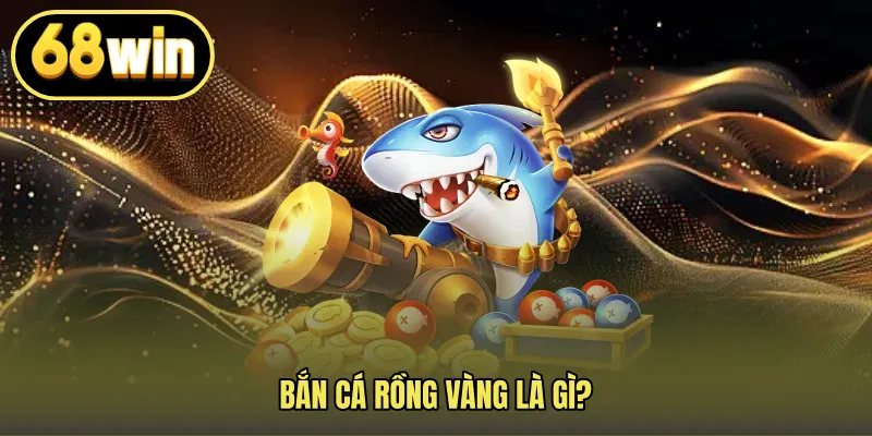 Bắn cá rồng vàng là gì?