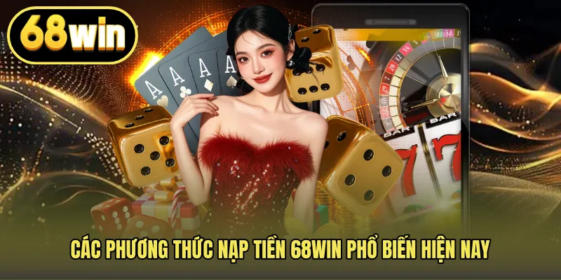 Các phương thức nạp tiền 68WIN phổ biến hiện nay