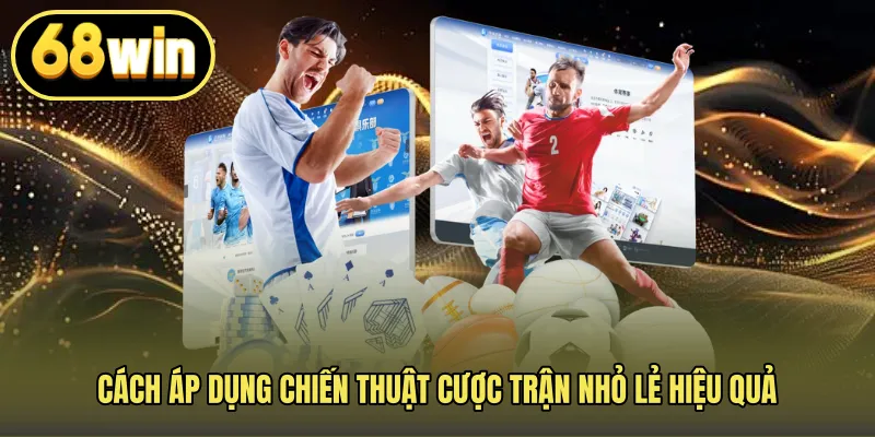 Cách áp dụng chiến thuật cược trận nhỏ lẻ hiệu quả