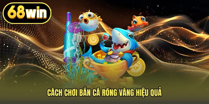 Cách chơi bắn cá rồng vàng hiệu quả