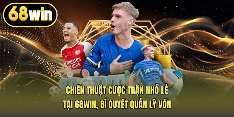 Chiến Thuật Cược Trận Nhỏ Lẻ Tại 68win, Bí Quyết Quản Lý Vốn