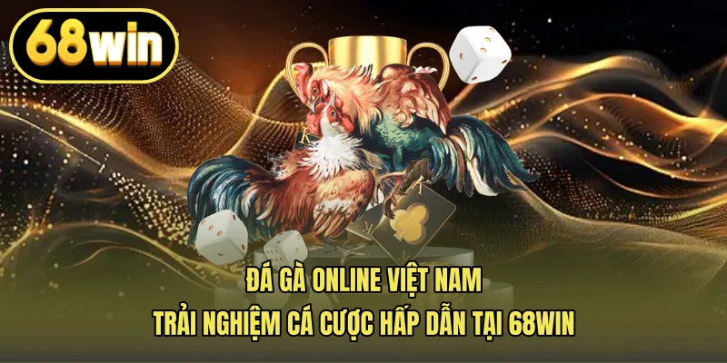 Đá Gà Online Việt Nam, Trải Nghiệm Cá Cược Hấp Dẫn Tại 68win