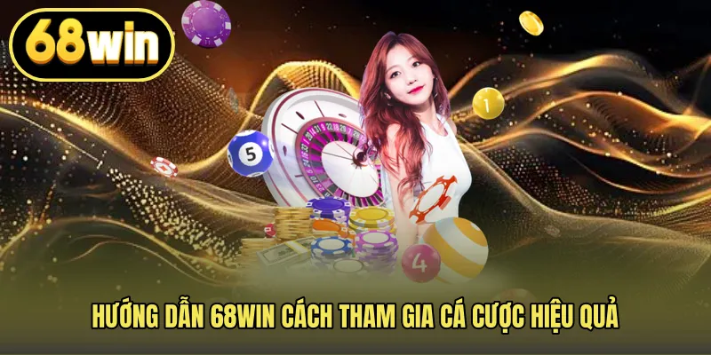 Hướng dẫn 68WIN cách tham gia cá cược hiệu quả