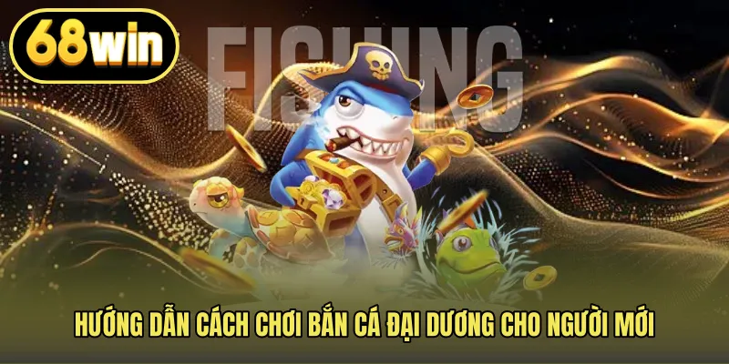 Hướng dẫn cách chơi bắn cá đại dương cho người mới