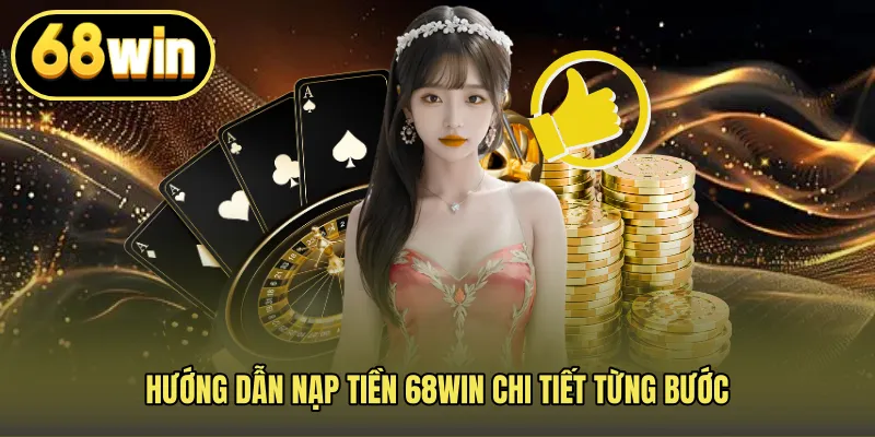 Hướng dẫn nạp tiền 68WIN chi tiết từng bước