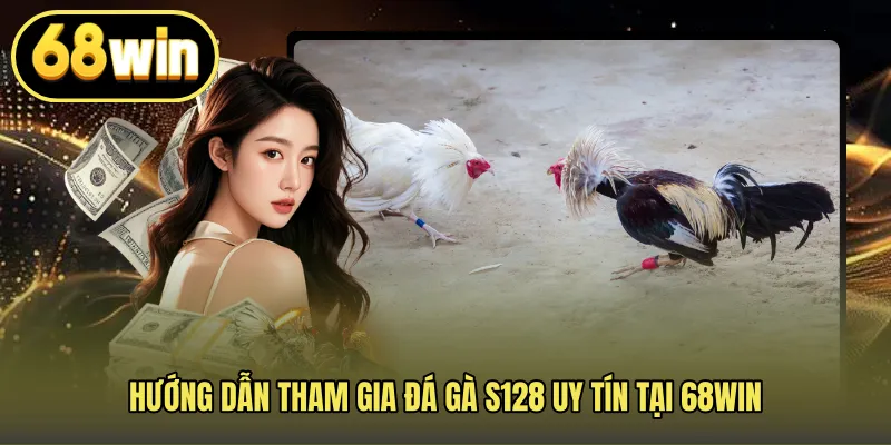 Hướng dẫn tham gia đá gà S128 uy tín tại 68WIN