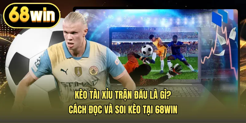Kèo Tài Xỉu Trận Đấu Là Gì? Cách Đọc Và Soi Kèo Tại 68win