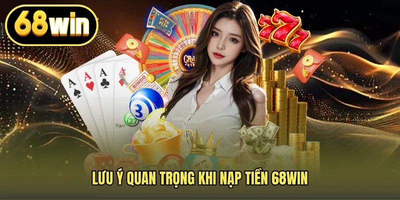 Lưu ý quan trọng khi nạp tiền 68WIN