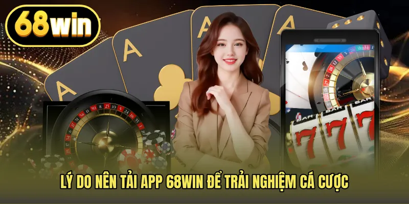 Lý do nên tải app 68WIN để trải nghiệm cá cược