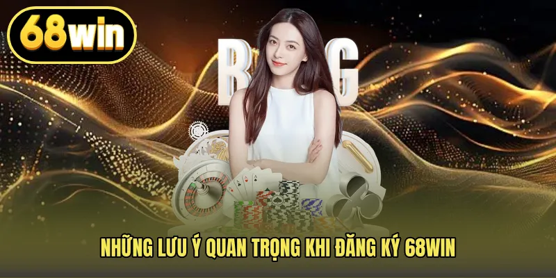 Những lưu ý quan trọng khi đăng ký 68WIN
