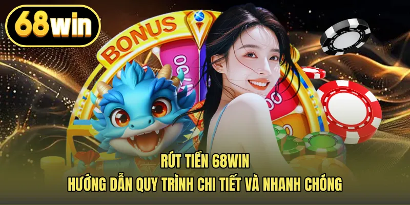 Rút Tiền 68win – Hướng Dẫn Quy Trình Chi Tiết Và Nhanh Chóng