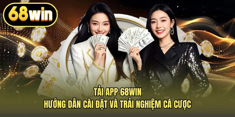 Tải App 68win – Hướng Dẫn Cài Đặt Và Trải Nghiệm Cá Cược