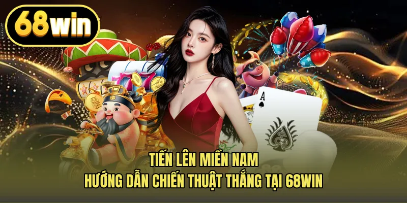 Tiến Lên Miền Nam – Hướng Dẫn Chiến Thuật Thắng Tại 68win