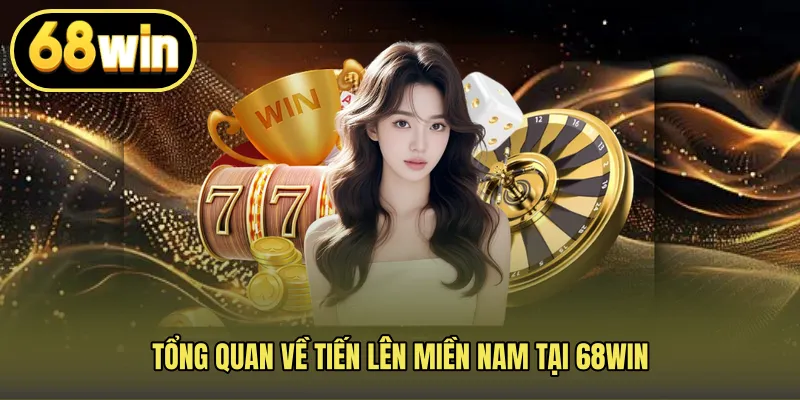 Tổng quan về Tiến lên miền nam tại 68WIN